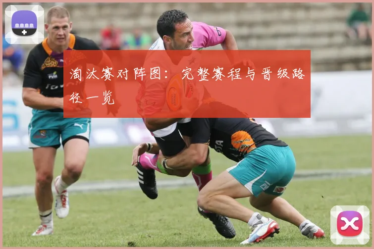 淘汰赛对阵图：完整赛程与晋级路径一览