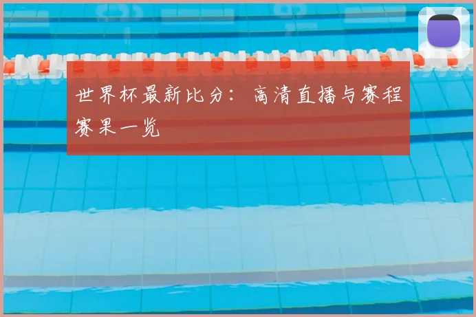 世界杯最新比分：高清直播与赛程赛果一览