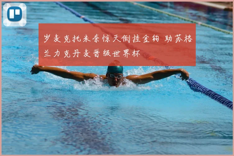 岁麦克托米奈惊天倒挂金钩 助苏格兰力克丹麦晋级世界杯