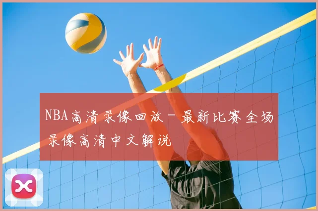 NBA高清录像回放 - 最新比赛全场录像高清中文解说