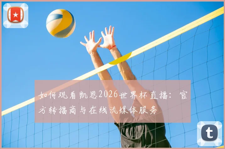 如何观看凯恩2026世界杯直播：官方转播商与在线流媒体服务