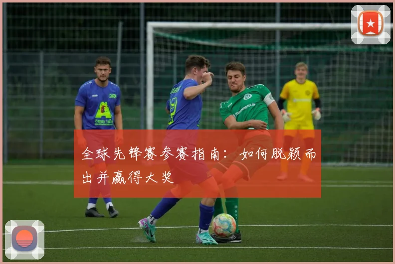 全球先锋赛参赛指南：如何脱颖而出并赢得大奖