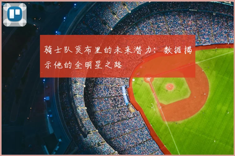 骑士队莫布里的未来潜力：数据揭示他的全明星之路
