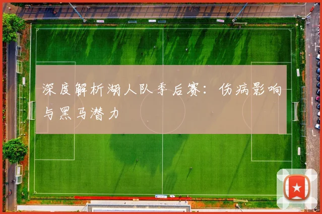 深度解析湖人队季后赛：伤病影响与黑马潜力