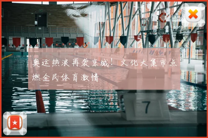 奥运热浪再袭京城！文化大集市点燃全民体育激情