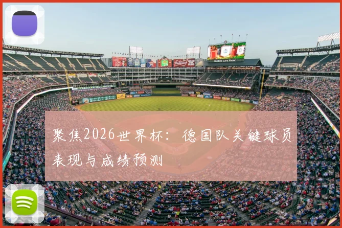 聚焦2026世界杯：德国队关键球员表现与成绩预测