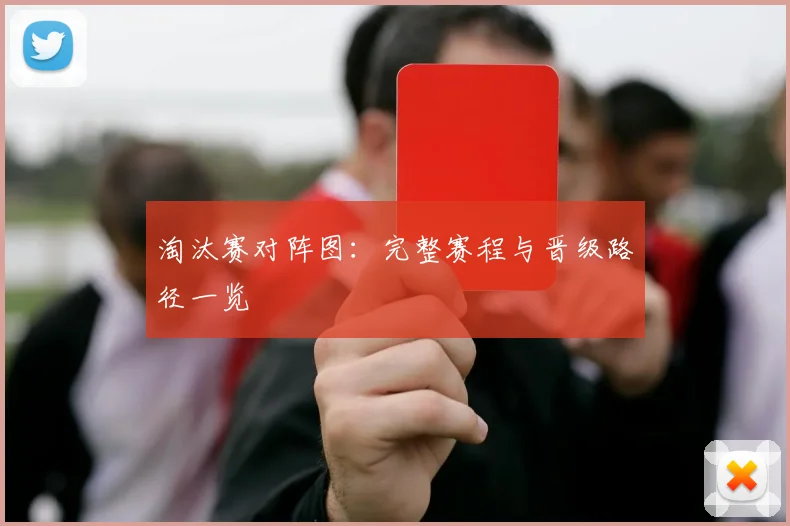 淘汰赛对阵图：完整赛程与晋级路径一览