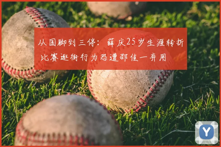 从国脚到三停：薛庆25岁生涯转折 比赛逛街行为恐遭邵佳一弃用