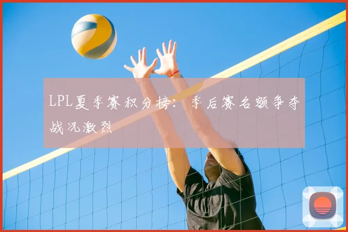 LPL夏季赛积分榜：季后赛名额争夺战况激烈