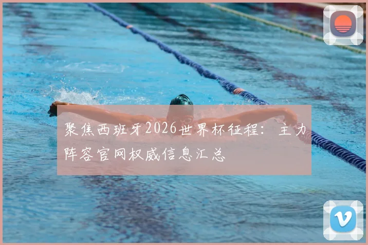 聚焦西班牙2026世界杯征程：主力阵容官网权威信息汇总