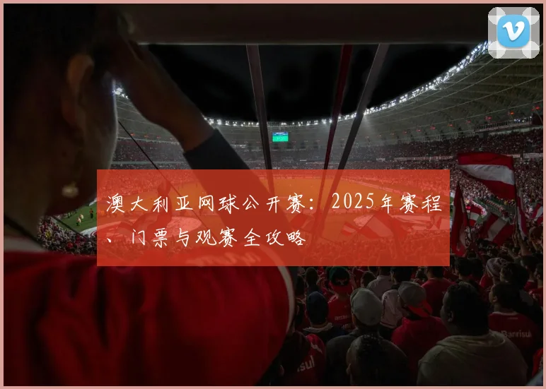 澳大利亚网球公开赛：2025年赛程、门票与观赛全攻略