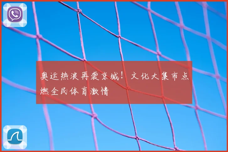 奥运热浪再袭京城！文化大集市点燃全民体育激情