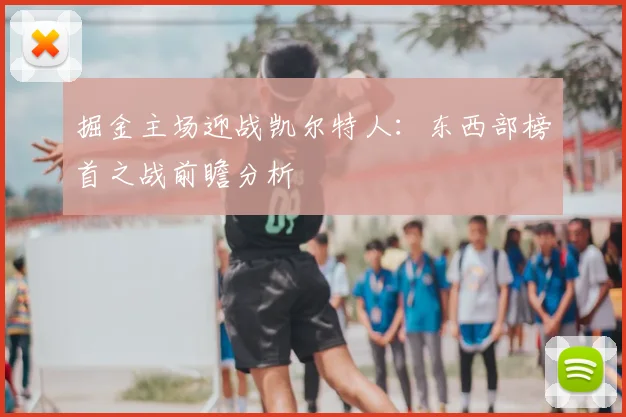 掘金主场迎战凯尔特人:东西部榜首之战前瞻分析