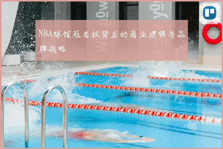 NBA球馆冠名权背后的商业逻辑与品牌战略