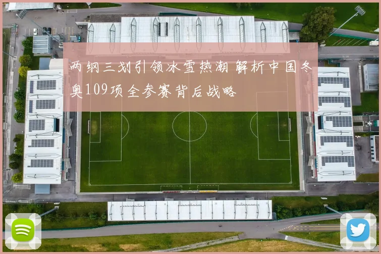 两纲三划引领冰雪热潮 解析中国冬奥109项全参赛背后战略