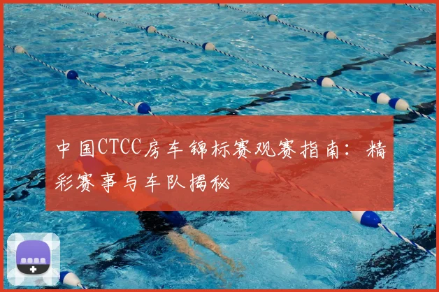 中国CTCC房车锦标赛观赛指南：精彩赛事与车队揭秘