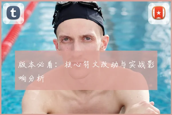 版本必看：核心符文改动与实战影响分析
